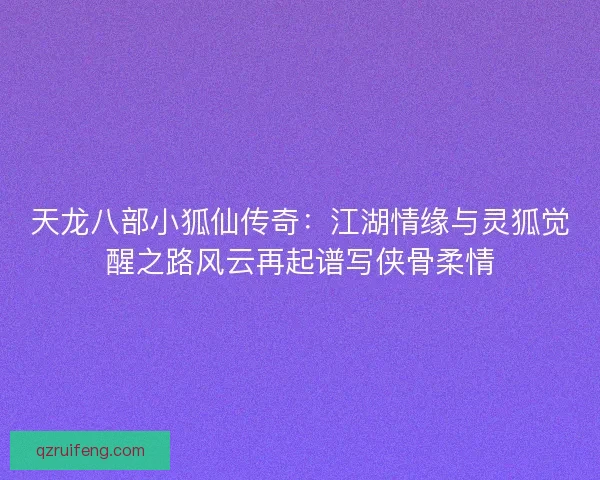 天龙八部小狐仙传奇：江湖情缘与灵狐觉醒之路风云再起谱写侠骨柔情