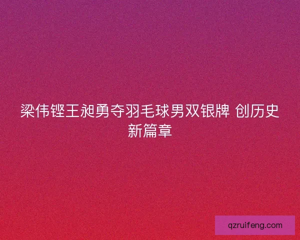 梁伟铿王昶勇夺羽毛球男双银牌 创历史新篇章