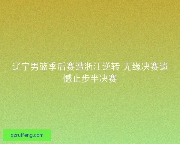 辽宁男篮季后赛遭浙江逆转 无缘决赛遗憾止步半决赛