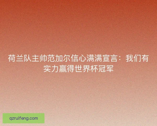 荷兰队主帅范加尔信心满满宣言:我们有实力赢得世界杯冠军 荷兰队主帅范加尔信心满满宣言:我们有实力赢得世界杯冠军
