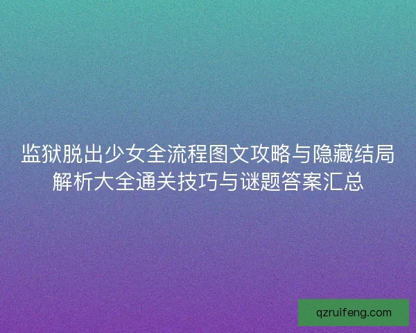 监狱脱出少女全流程图文攻略与隐藏结局解析大全通关技巧与谜题答案汇总 监狱脱出少女全流程图文攻略与隐藏结局解析大全通关技巧与谜题答案汇总