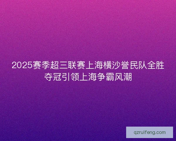 2025赛季超三联赛上海横沙誉民队全胜夺冠引领上海争霸风潮 2025赛季超三联赛上海横沙誉民队全胜夺冠引领上海争霸风潮